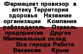 Фармацевт-провизор. в аптеку Территория здоровья › Название организации ­ Компания-работодатель › Отрасль предприятия ­ Другое › Минимальный оклад ­ 25 000 - Все города Работа » Вакансии   . Крым,Бахчисарай